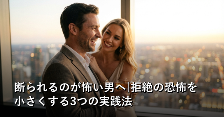 断られるのが怖い男へ|拒絶の恐怖を小さくする3つの実践法