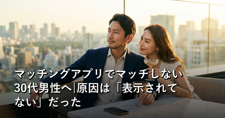 マッチングアプリでマッチしない30代男性へ|原因は「表示されてない」だった