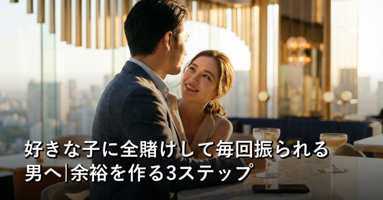 好きな子に全賭けして毎回振られる男へ|余裕を作る3ステップ