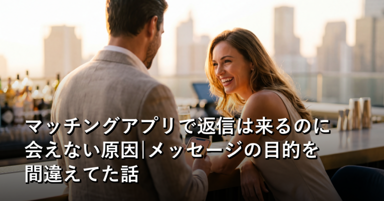 マッチングアプリで返信は来るのに会えない原因|メッセージの目的を間違えてた話