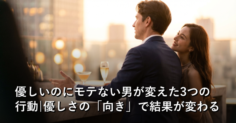優しいのにモテない男が変えた3つの行動|優しさの「向き」で結果が変わる
