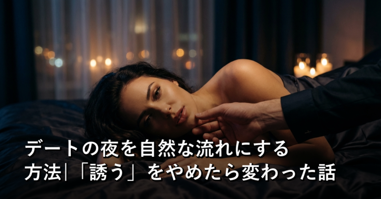 デートの夜を自然な流れにする方法|「誘う」をやめたら変わった話