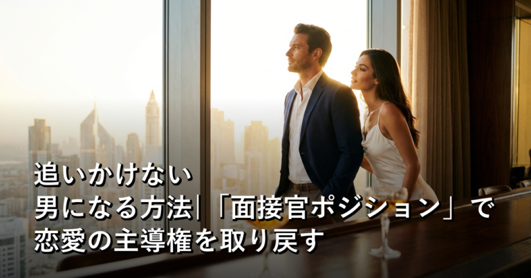 追いかけない男になる方法|「面接官ポジション」で恋愛の主導権を取り戻す