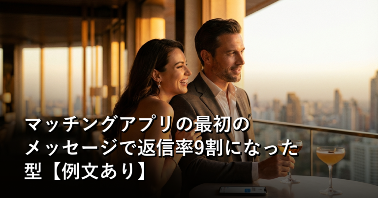 マッチングアプリの「最初のメッセージ」で、ぼくが9割返信をもらえるようになった型