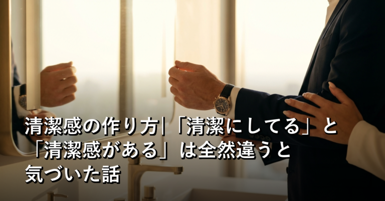 「清潔にしてる」と「清潔感がある」は、全然違った