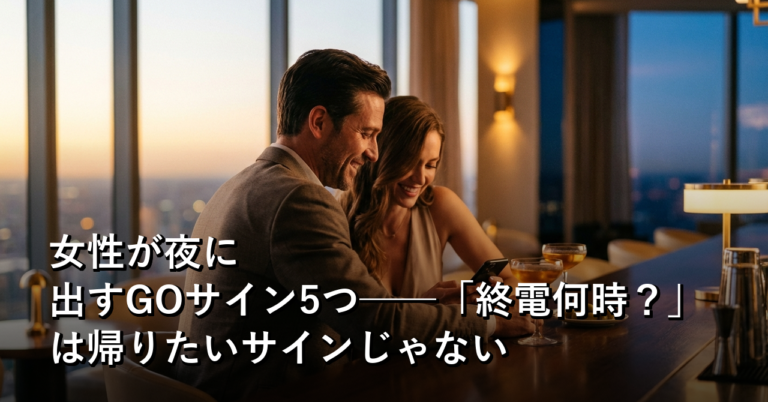 女性が夜に出すGOサイン5つ──「終電何時？」は帰りたいサインじゃない
